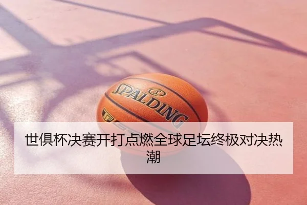 世俱杯决赛开打点燃全球足坛终极对决热潮