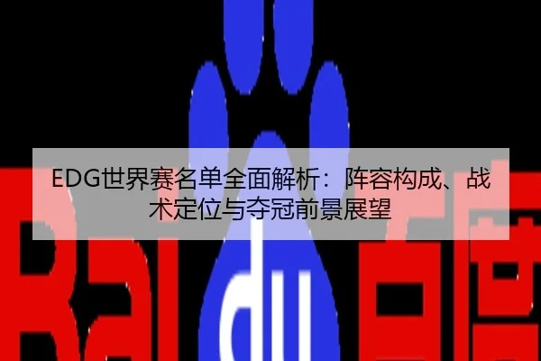 EDG世界赛名单全面解析：阵容构成、战术定位与夺冠前景展望