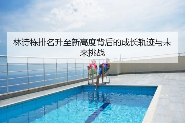林诗栋排名升至新高度背后的成长轨迹与未来挑战