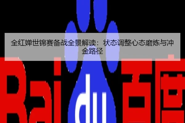 全红婵世锦赛备战全景解读：状态调整心态磨炼与冲金路径