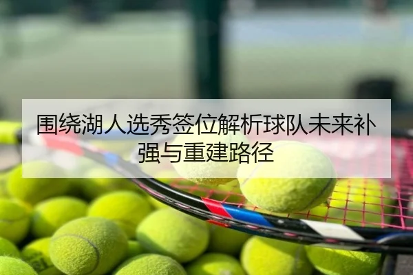 围绕湖人选秀签位解析球队未来补强与重建路径