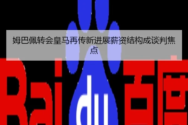 姆巴佩转会皇马再传新进展薪资结构成谈判焦点