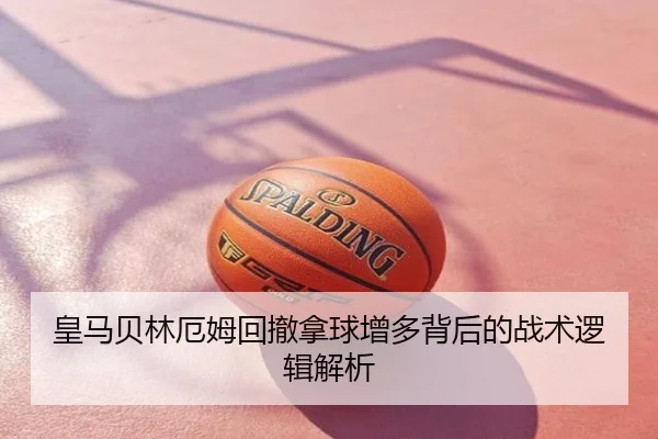 皇马贝林厄姆回撤拿球增多背后的战术逻辑解析